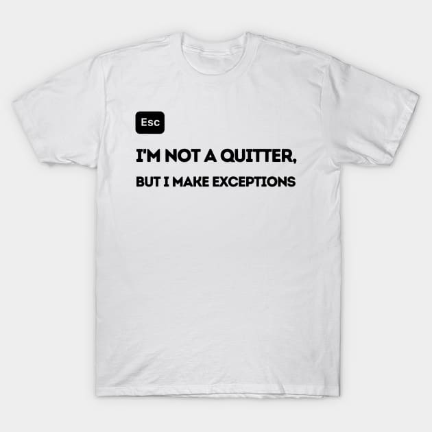 I'm Not a Quitter But I Make Exceptions T-Shirt by FairyMay